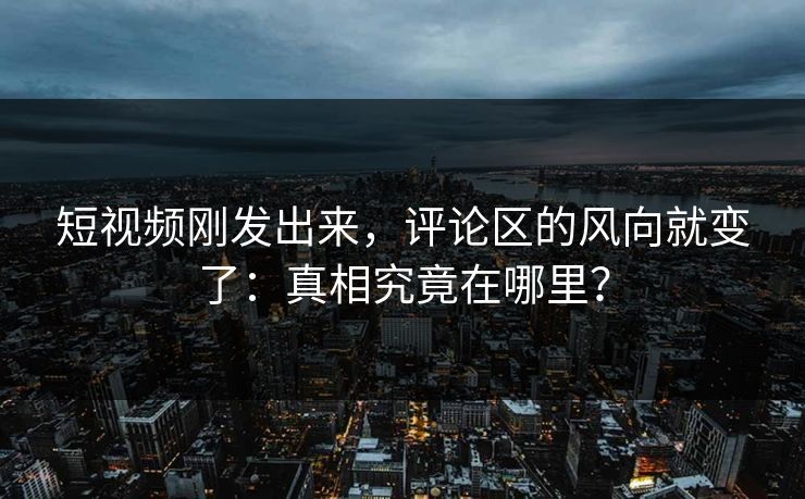 短视频刚发出来，评论区的风向就变了：真相究竟在哪里？