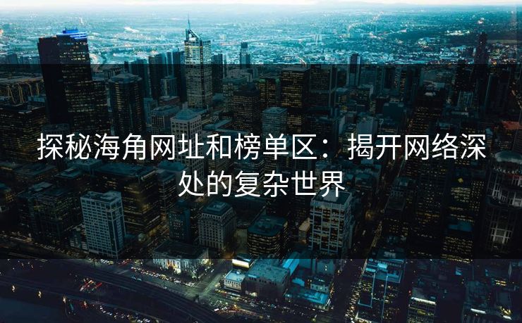 探秘海角网址和榜单区：揭开网络深处的复杂世界