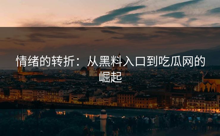 情绪的转折:从黑料入口到吃瓜网的崛起 情绪的转折:从黑料入口到吃瓜网的崛起