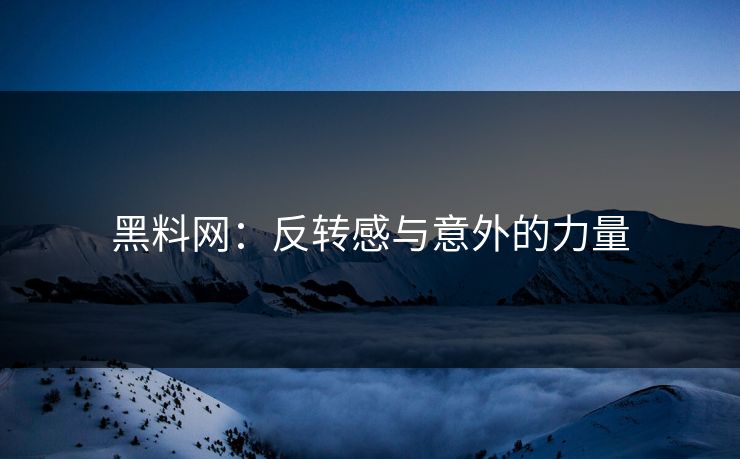 黑料网：反转感与意外的力量
