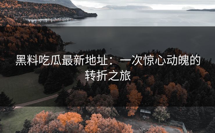 黑料吃瓜最新地址：一次惊心动魄的转折之旅
