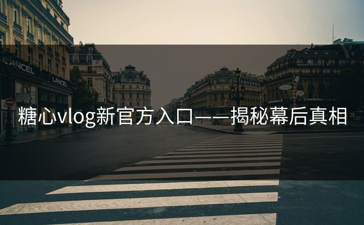 糖心vlog新官方入口——揭秘幕后真相 糖心vlog新官方入口——揭秘幕后真相