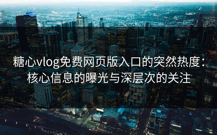 糖心vlog免费网页版入口的突然热度：核心信息的曝光与深层次的关注