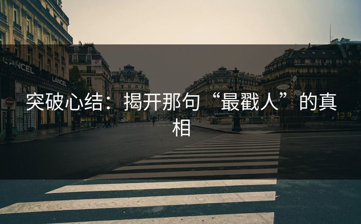 突破心结:揭开那句“最戳人”的真相 突破心结:揭开那句“最戳人”的真相